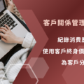 客戶關係管理 CRM, 客戶終身價值 CLV, 客戶分級, 消費歷程